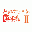 とあるテニスバカの庭球魂Ⅱ（イフリート）