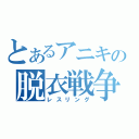 とあるアニキの脱衣戦争（レスリング）