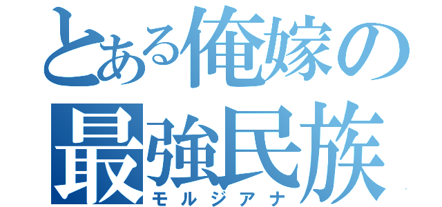 とある俺嫁の最強民族（モルジアナ）