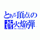 とある頂点の蒼火焔弾（ブループロミネンス）