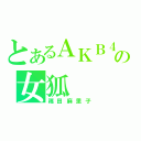 とあるＡＫＢ４８の女狐（篠田麻里子）