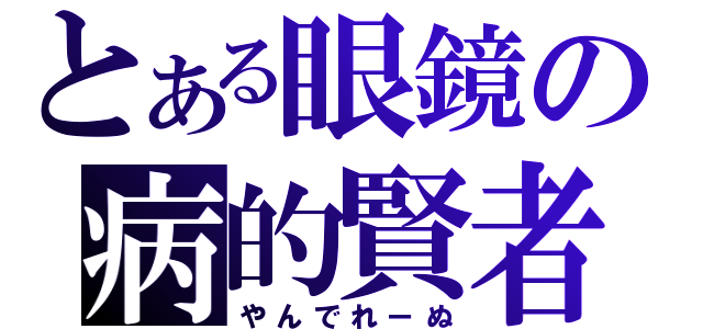 とある眼鏡の病的賢者（やんでれーぬ）