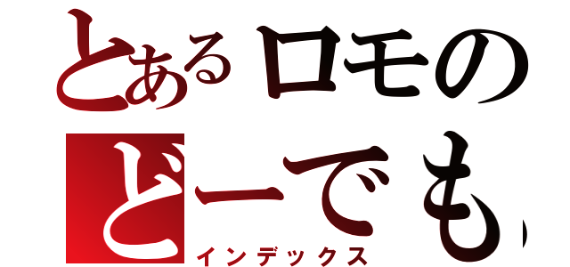 とあるロモのどーでもいぃブログ（インデックス）