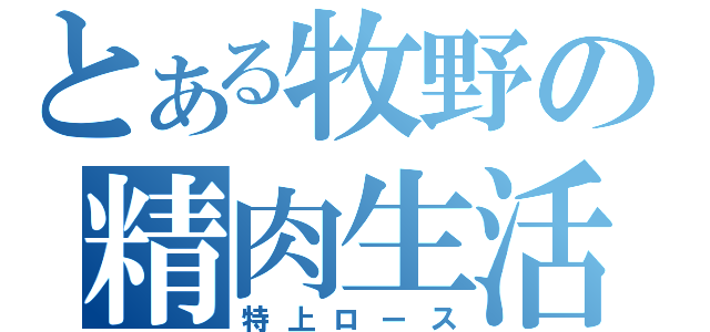 とある牧野の精肉生活（特上ロース）