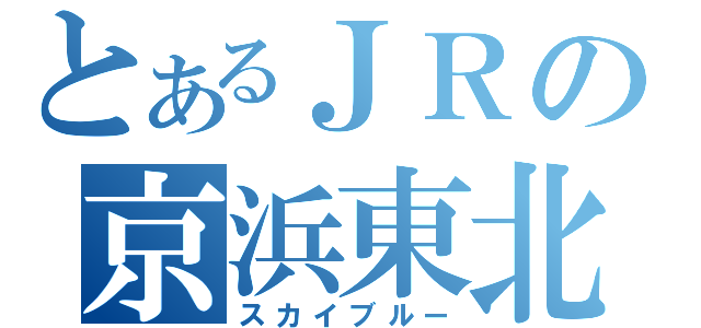 とあるＪＲの京浜東北（スカイブルー）