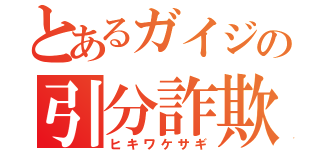 とあるガイジの引分詐欺（ヒキワケサギ）