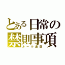 とある日常の禁則事項（ルール違反）