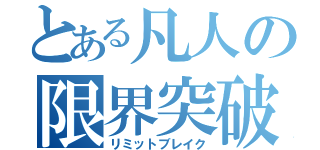 とある凡人の限界突破（リミットブレイク）