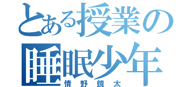 とある授業の睡眠少年（情野鏡太）