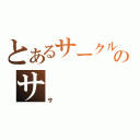 とあるサークルのサ（サ）