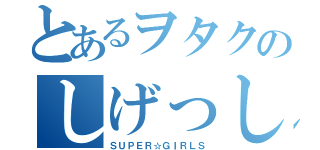 とあるヲタクのしげっし～（ＳＵＰＥＲ☆ＧＩＲＬＳ）