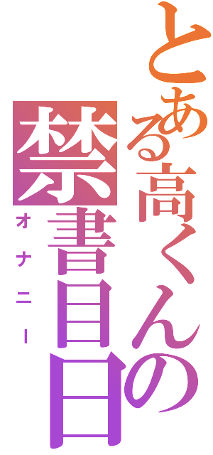 とある高くんの禁書目日常生活録（オナニー）