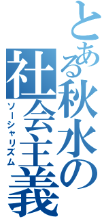 とある秋水の社会主義（ソーシャリズム）