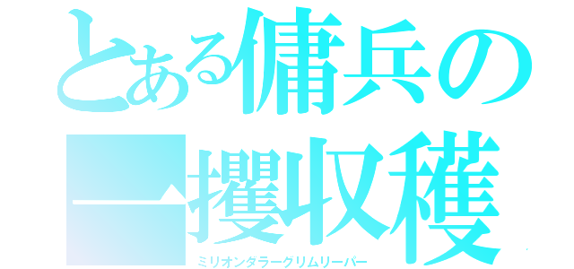 とある傭兵の一攫収穫者（ミリオンダラーグリムリーパー）