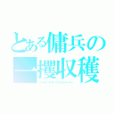 とある傭兵の一攫収穫者（ミリオンダラーグリムリーパー）