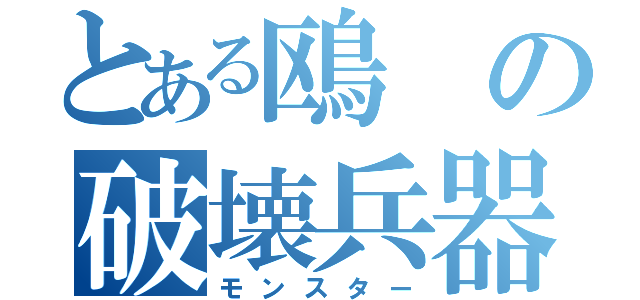 とある鴎の破壊兵器（モンスター）