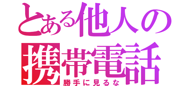 とある他人の携帯電話（勝手に見るな）