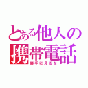 とある他人の携帯電話（勝手に見るな）