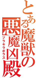 とある魔獣の悪魔凶殿（ブラキラボラス）