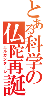 とある科学の仏陀再誕（エルカンターレ）