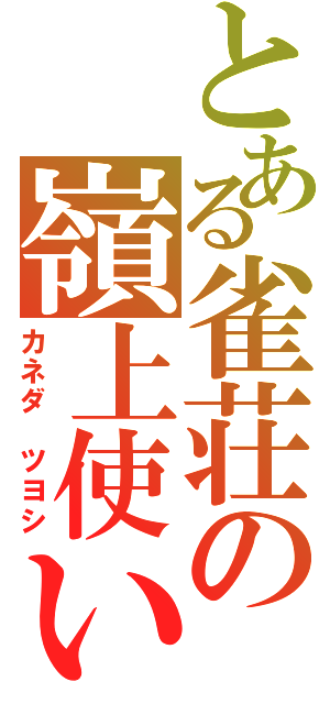 とある雀荘の嶺上使い（カネダ　ツヨシ）