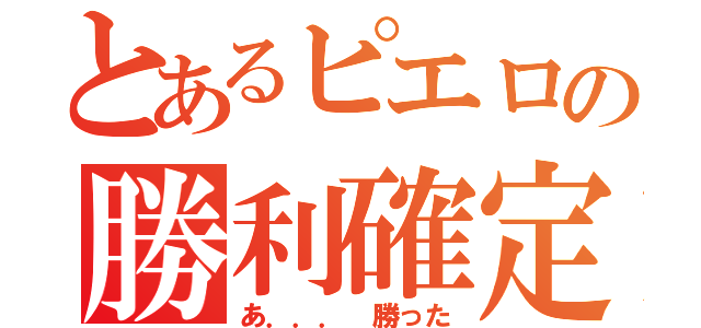 とあるピエロの勝利確定（あ．．． 勝った）