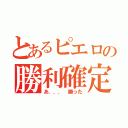 とあるピエロの勝利確定（あ．．． 勝った）