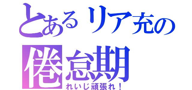 とあるリア充の倦怠期（れいじ頑張れ！）