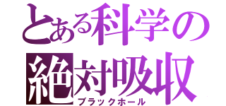 とある科学の絶対吸収（ブラックホール）