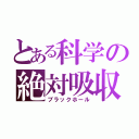 とある科学の絶対吸収（ブラックホール）