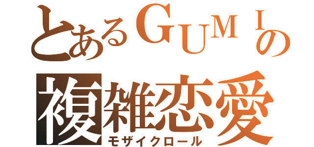 とあるＧＵＭＩの複雑恋愛（モザイクロール）