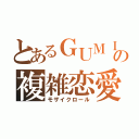 とあるＧＵＭＩの複雑恋愛（モザイクロール）