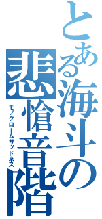 とある海斗の悲愴音階（モノクロームサッドネス）