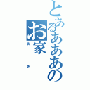 とあるあああああああああのお家（おお）