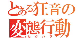 とある狂音の変態行動（セクハラ）