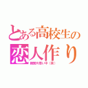 とある高校生の恋人作り（絶賛片思い中（笑））