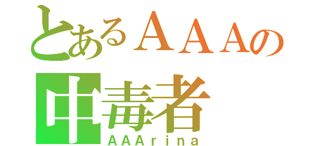 とあるＡＡＡの中毒者（ＡＡＡｒｉｎａ）