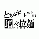 とあるギトギトの増々拉麺（デブの餌）