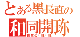 とある黑長直の和同開珎（日常の哔哩哔哩）