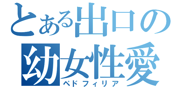 とある出口の幼女性愛（ペドフィリア）