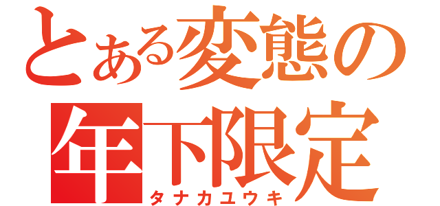 とある変態の年下限定（タナカユウキ）