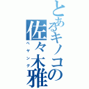 とあるキノコの佐々木雅也（ぺヤング）