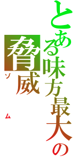 とある味方最大の脅威（ゾム）