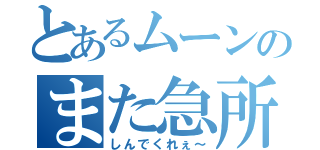 とあるムーンのまた急所（しんでくれぇ～）