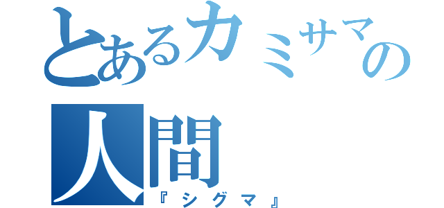 とあるカミサマの人間（『シグマ』）