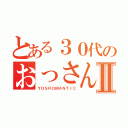 とある３０代のおっさんⅡ（ＹＯＳＲＯＭＡＮＴＩＣ）