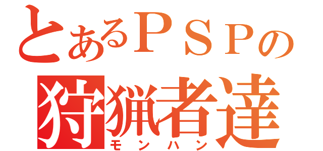 とあるＰＳＰの狩猟者達（モンハン）