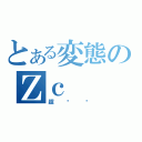 とある変態のＺｃ（超变态）