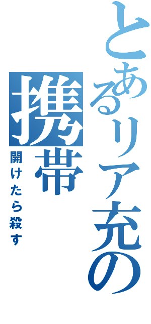 とあるリア充の携帯（開けたら殺す）