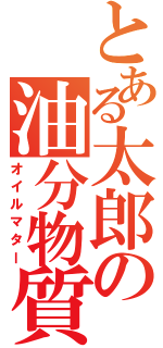 とある太郎の油分物質（オイルマター）